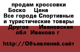 продам кроссовки Боско. › Цена ­ 8 000 - Все города Спортивные и туристические товары » Другое   . Ивановская обл.,Иваново г.